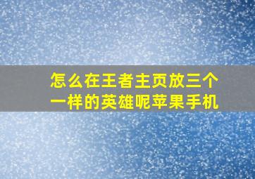 怎么在王者主页放三个一样的英雄呢苹果手机