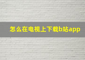 怎么在电视上下载b站app