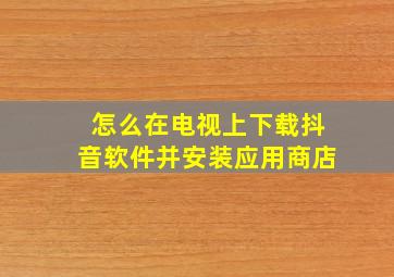 怎么在电视上下载抖音软件并安装应用商店