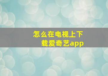 怎么在电视上下载爱奇艺app