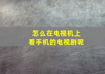 怎么在电视机上看手机的电视剧呢