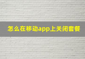 怎么在移动app上关闭套餐