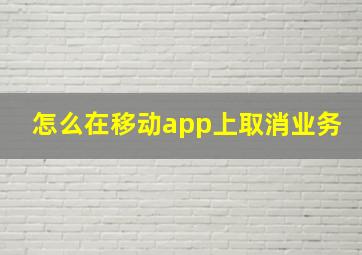 怎么在移动app上取消业务