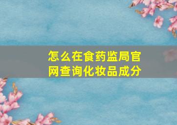 怎么在食药监局官网查询化妆品成分