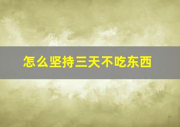 怎么坚持三天不吃东西