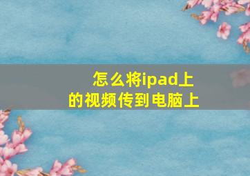 怎么将ipad上的视频传到电脑上