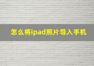 怎么将ipad照片导入手机