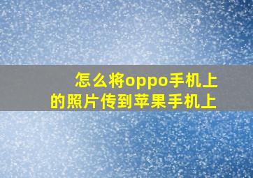 怎么将oppo手机上的照片传到苹果手机上