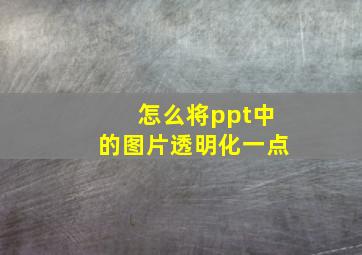 怎么将ppt中的图片透明化一点