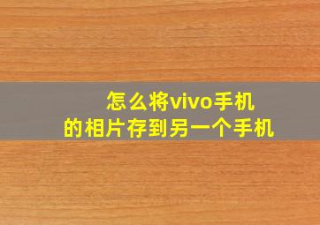 怎么将vivo手机的相片存到另一个手机