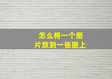 怎么将一个图片放到一张图上