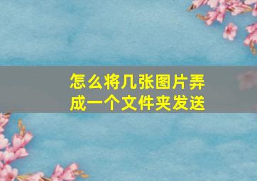 怎么将几张图片弄成一个文件夹发送