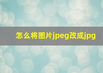 怎么将图片jpeg改成jpg