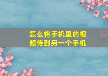 怎么将手机里的视频传到另一个手机