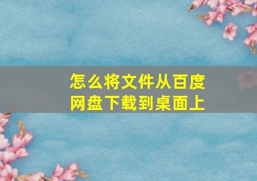 怎么将文件从百度网盘下载到桌面上