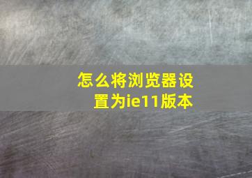 怎么将浏览器设置为ie11版本