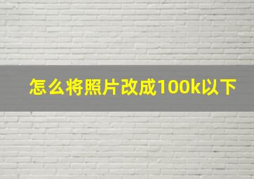 怎么将照片改成100k以下