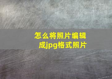 怎么将照片编辑成jpg格式照片