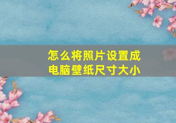 怎么将照片设置成电脑壁纸尺寸大小