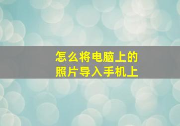 怎么将电脑上的照片导入手机上