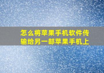 怎么将苹果手机软件传输给另一部苹果手机上