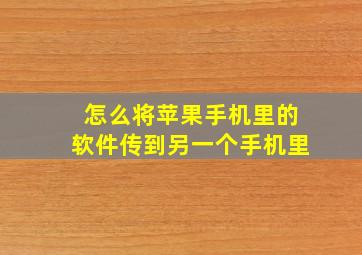 怎么将苹果手机里的软件传到另一个手机里