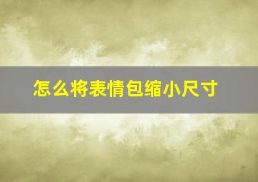 怎么将表情包缩小尺寸