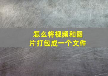 怎么将视频和图片打包成一个文件