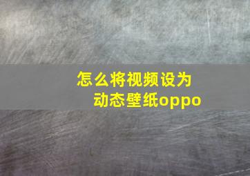 怎么将视频设为动态壁纸oppo