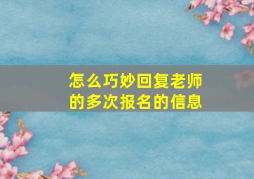 怎么巧妙回复老师的多次报名的信息