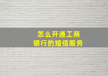 怎么开通工商银行的短信服务