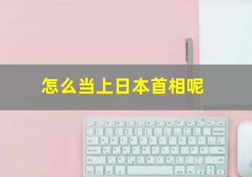 怎么当上日本首相呢