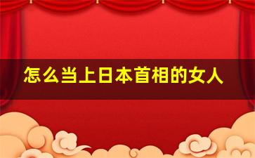 怎么当上日本首相的女人