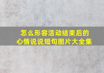 怎么形容活动结束后的心情说说短句图片大全集