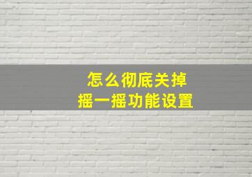 怎么彻底关掉摇一摇功能设置