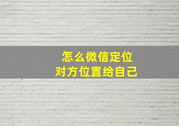 怎么微信定位对方位置给自己