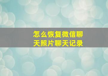 怎么恢复微信聊天照片聊天记录