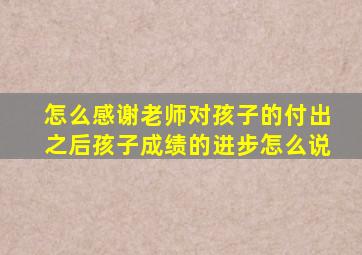 怎么感谢老师对孩子的付出之后孩子成绩的进步怎么说