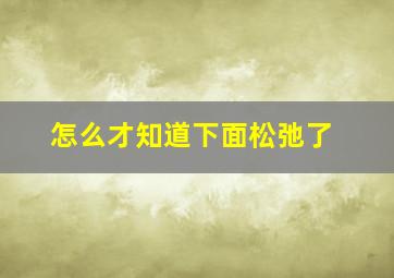 怎么才知道下面松弛了