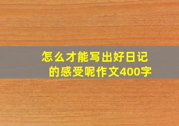 怎么才能写出好日记的感受呢作文400字