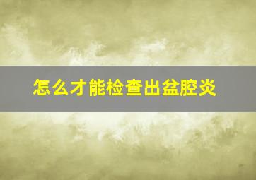 怎么才能检查出盆腔炎