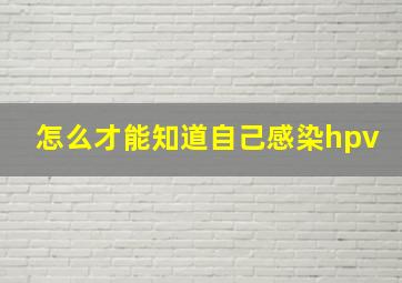 怎么才能知道自己感染hpv