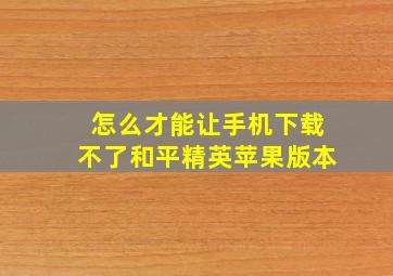 怎么才能让手机下载不了和平精英苹果版本