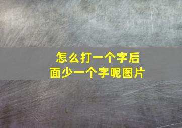 怎么打一个字后面少一个字呢图片