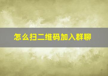 怎么扫二维码加入群聊