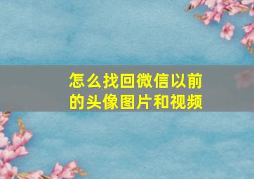 怎么找回微信以前的头像图片和视频