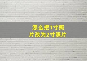 怎么把1寸照片改为2寸照片