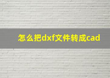 怎么把dxf文件转成cad