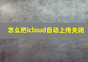 怎么把icloud自动上传关闭