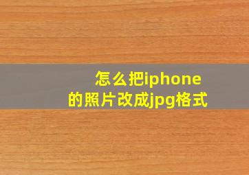 怎么把iphone的照片改成jpg格式